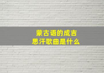 蒙古语的成吉思汗歌曲是什么