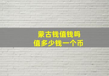 蒙古钱值钱吗值多少钱一个币