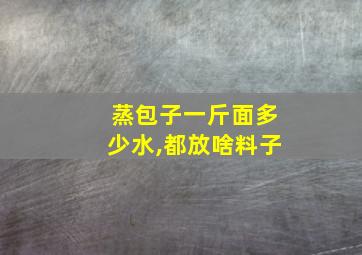 蒸包子一斤面多少水,都放啥料子