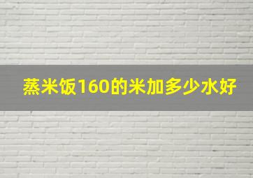 蒸米饭160的米加多少水好