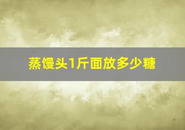 蒸馒头1斤面放多少糖