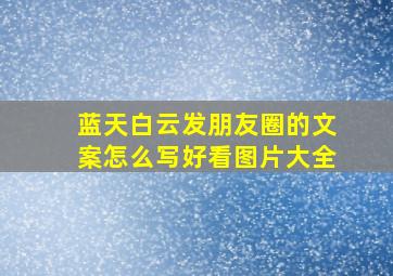 蓝天白云发朋友圈的文案怎么写好看图片大全