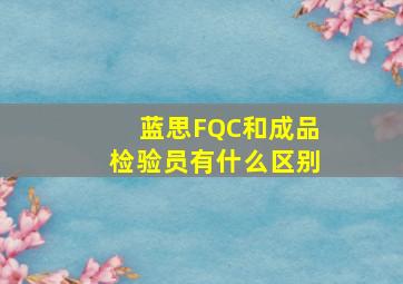 蓝思FQC和成品检验员有什么区别