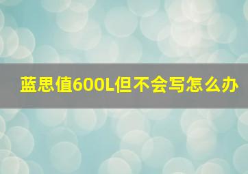 蓝思值600L但不会写怎么办