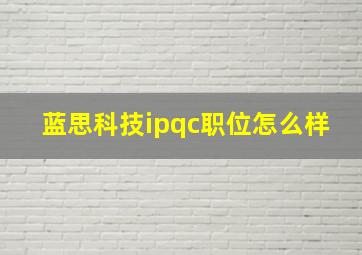 蓝思科技ipqc职位怎么样