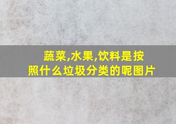 蔬菜,水果,饮料是按照什么垃圾分类的呢图片