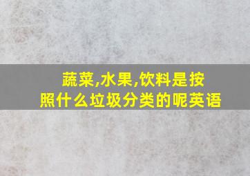 蔬菜,水果,饮料是按照什么垃圾分类的呢英语