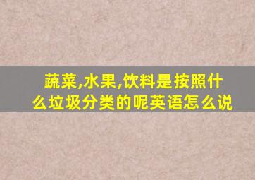 蔬菜,水果,饮料是按照什么垃圾分类的呢英语怎么说