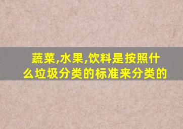 蔬菜,水果,饮料是按照什么垃圾分类的标准来分类的