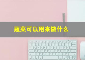 蔬菜可以用来做什么