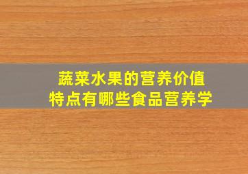 蔬菜水果的营养价值特点有哪些食品营养学