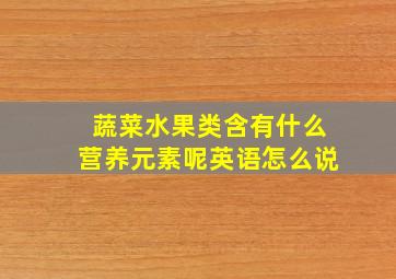 蔬菜水果类含有什么营养元素呢英语怎么说