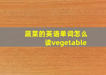 蔬菜的英语单词怎么读vegetable