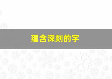 蕴含深刻的字