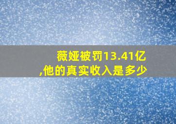 薇娅被罚13.41亿,他的真实收入是多少