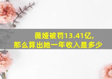 薇娅被罚13.41亿,那么算出她一年收入是多少