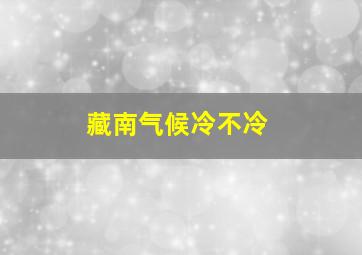 藏南气候冷不冷