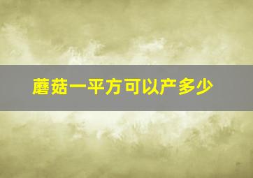 蘑菇一平方可以产多少