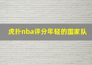 虎扑nba评分年轻的国家队