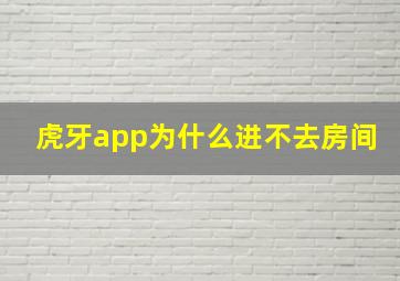 虎牙app为什么进不去房间