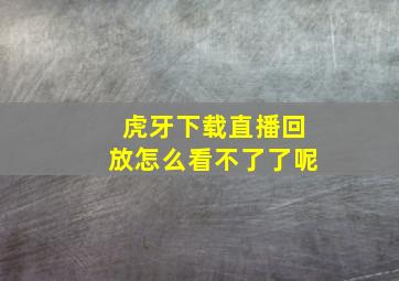 虎牙下载直播回放怎么看不了了呢