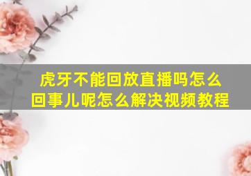 虎牙不能回放直播吗怎么回事儿呢怎么解决视频教程