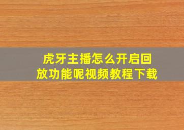 虎牙主播怎么开启回放功能呢视频教程下载