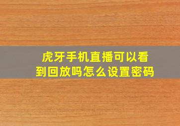 虎牙手机直播可以看到回放吗怎么设置密码