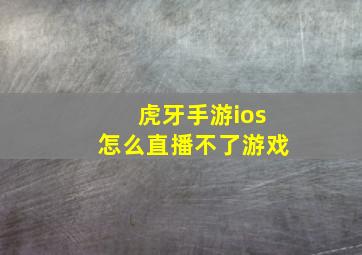 虎牙手游ios怎么直播不了游戏