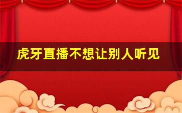 虎牙直播不想让别人听见