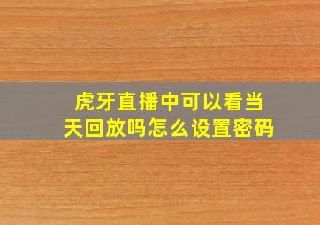 虎牙直播中可以看当天回放吗怎么设置密码