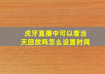 虎牙直播中可以看当天回放吗怎么设置时间