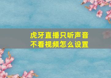 虎牙直播只听声音不看视频怎么设置