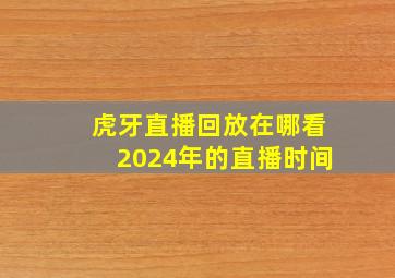 虎牙直播回放在哪看2024年的直播时间