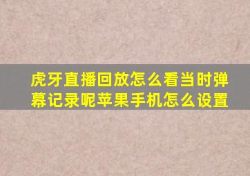 虎牙直播回放怎么看当时弹幕记录呢苹果手机怎么设置