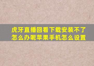 虎牙直播回看下载安装不了怎么办呢苹果手机怎么设置