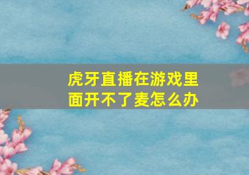 虎牙直播在游戏里面开不了麦怎么办