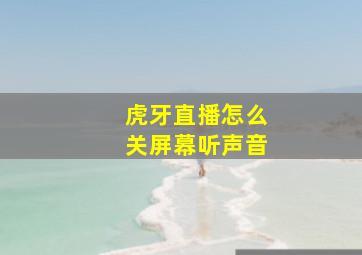 虎牙直播怎么关屏幕听声音