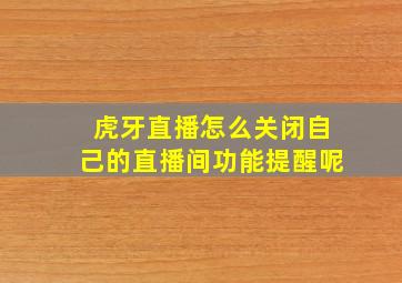 虎牙直播怎么关闭自己的直播间功能提醒呢