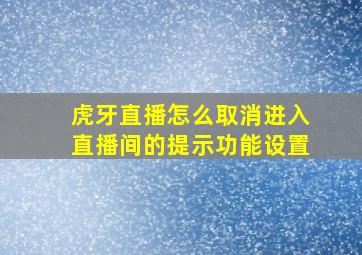 虎牙直播怎么取消进入直播间的提示功能设置