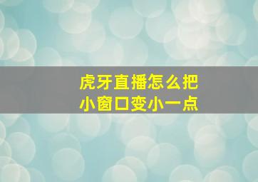 虎牙直播怎么把小窗口变小一点