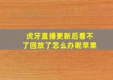 虎牙直播更新后看不了回放了怎么办呢苹果