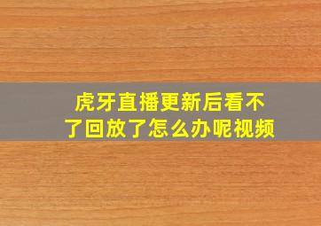 虎牙直播更新后看不了回放了怎么办呢视频