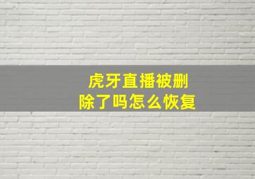 虎牙直播被删除了吗怎么恢复