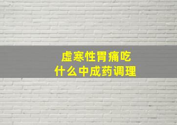 虚寒性胃痛吃什么中成药调理