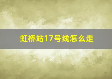 虹桥站17号线怎么走