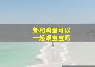 虾和鸡蛋可以一起喂宝宝吗