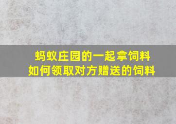 蚂蚁庄园的一起拿饲料如何领取对方赠送的饲料