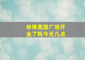 蚌埠奥园广场开业了吗今天几点