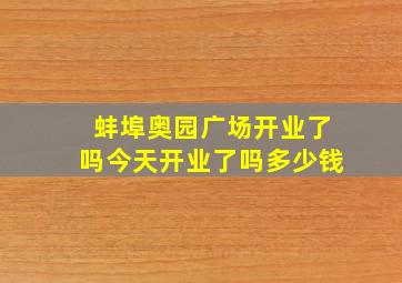 蚌埠奥园广场开业了吗今天开业了吗多少钱